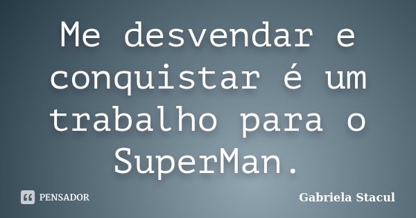 Me desvendar e conquistar é um trabalho para o SuperMan.... Frase de Gabriela Stacul.
