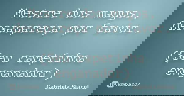 Mestre dos magos, desapareça por favor. (Seu capetinha enganador)... Frase de Gabriela Stacul.