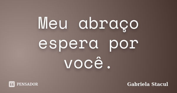 Meu abraço espera por você.... Frase de Gabriela Stacul.