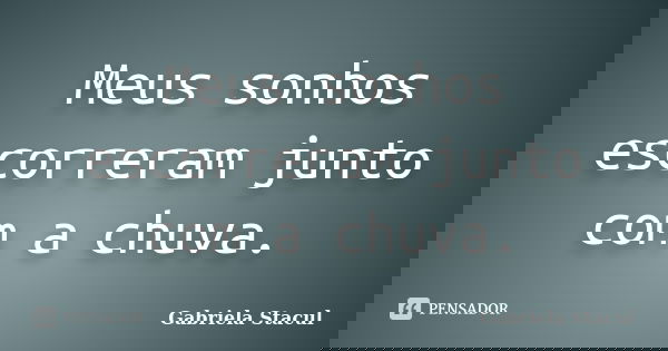 Meus sonhos escorreram junto com a chuva.... Frase de Gabriela Stacul.