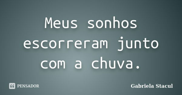 Meus sonhos escorreram junto com a chuva.... Frase de Gabriela Stacul.