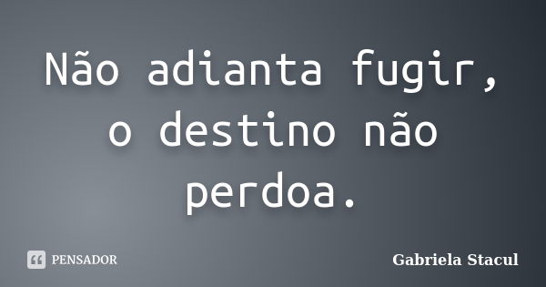 Não adianta fugir, o destino não perdoa.... Frase de Gabriela Stacul.