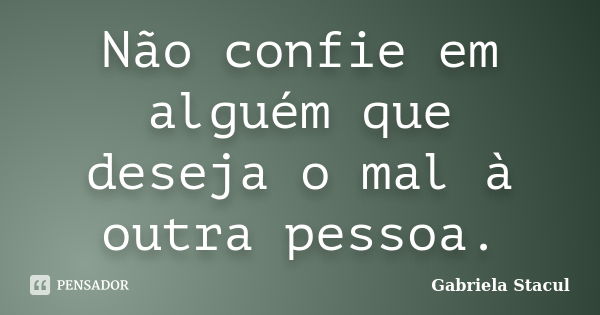 Não confie em alguém que deseja o mal à outra pessoa.... Frase de Gabriela Stacul.