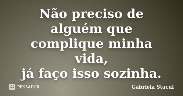 Não preciso de alguém que complique minha vida, já faço isso sozinha.... Frase de Gabriela Stacul.