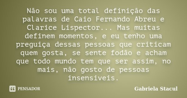 Não sou uma total definição das palavras de Caio Fernando Abreu e Clarice Lispector... Mas muitas definem momentos, e eu tenho uma preguiça dessas pessoas que c... Frase de Gabriela Stacul.