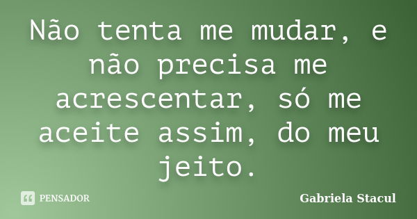 Não tenta me mudar, e não precisa me acrescentar, só me aceite assim, do meu jeito.... Frase de Gabriela Stacul.