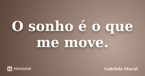 O sonho é o que me move.... Frase de Gabriela Stacul.