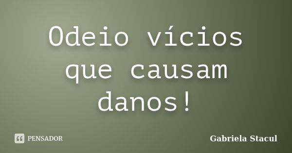 Odeio vícios que causam danos!... Frase de Gabriela Stacul.