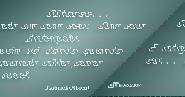 Olhares... Cada um com seu. Com sua intenção. E ninguém vê tanto quanto eu... quando olho para você.... Frase de Gabriela Stacul.