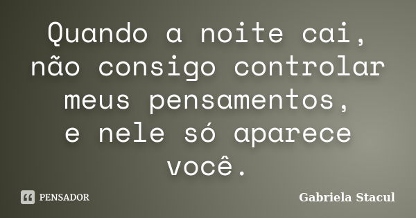 Quando a noite cai, não consigo controlar meus pensamentos, e nele só aparece você.... Frase de Gabriela Stacul.