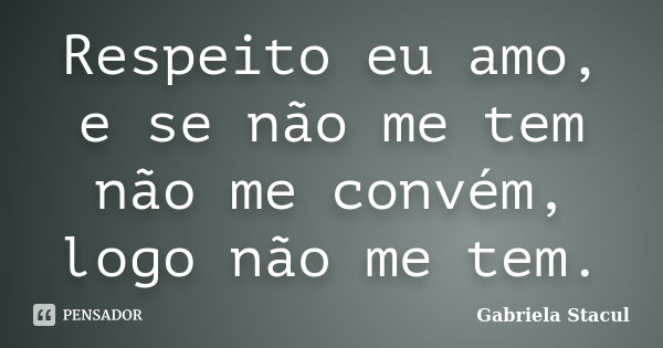 Respeito eu amo, e se não me tem não me convém, logo não me tem.... Frase de Gabriela Stacul.