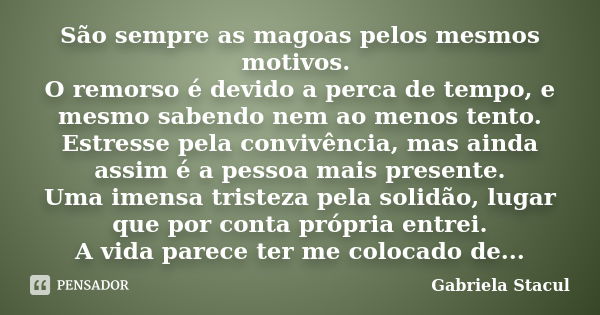 São sempre as magoas pelos mesmos motivos. O remorso é devido a perca de tempo, e mesmo sabendo nem ao menos tento. Estresse pela convivência, mas ainda assim é... Frase de Gabriela Stacul.