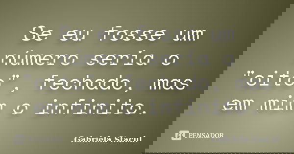 Se eu fosse um número seria o "oito", fechado, mas em mim o infinito.... Frase de Gabriela Stacul.