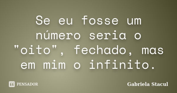 Se eu fosse um número seria o "oito", fechado, mas em mim o infinito.... Frase de Gabriela Stacul.