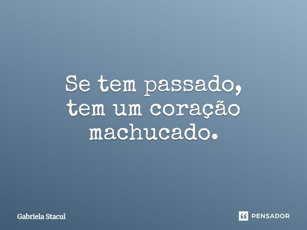 Se tem passado, tem um coração machucado.... Frase de Gabriela Stacul.