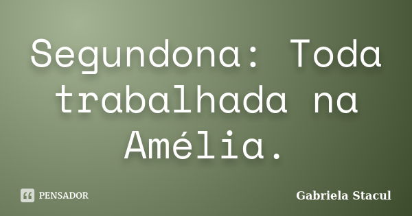 Segundona: Toda trabalhada na Amélia.... Frase de Gabriela Stacul.