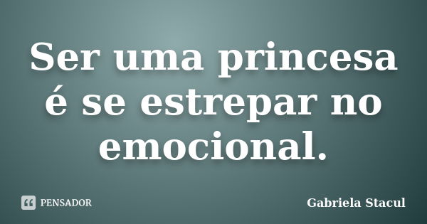 Ser uma princesa é se estrepar no emocional.... Frase de Gabriela Stacul.