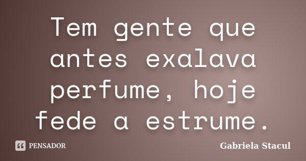 Tem gente que antes exalava perfume, hoje fede a estrume.... Frase de Gabriela Stacul.