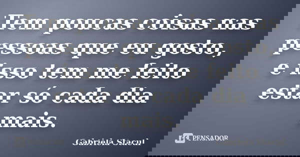 Tem poucas coisas nas pessoas que eu gosto, e isso tem me feito estar só cada dia mais.... Frase de Gabriela Stacul.