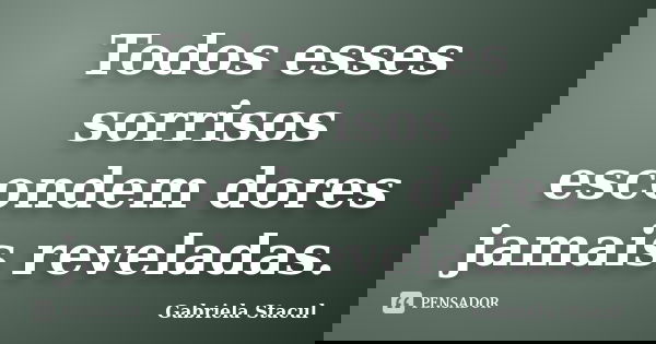 Todos esses sorrisos escondem dores jamais reveladas.... Frase de Gabriela Stacul.