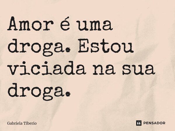 ⁠Amor é uma droga. Estou viciada na sua droga.... Frase de Gabriela Tiberio.