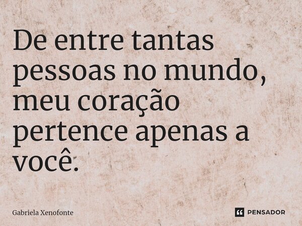 De entre tantas pessoas no mundo, meu coração pertence apenas a você.⁠... Frase de Gabriela Xenofonte.