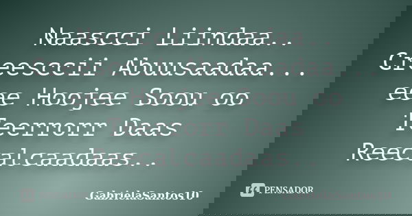 Naascci Liindaa.. Creesccii Abuusaadaa... eee Hoojee Soou oo Teerrorr Daas Reecalcaadaas..... Frase de GabrielaSantos10.