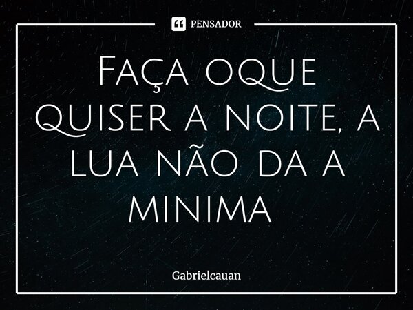 Faça oque quiser a noite, a lua não da a minima ⁠... Frase de GabrielCauan.