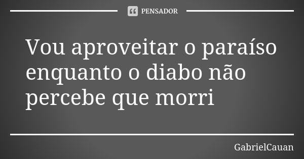 Vou aproveitar o paraíso enquanto o diabo não percebe que morri... Frase de GabrielCauan.