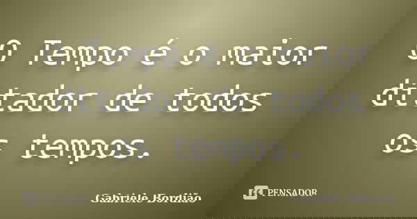 O Tempo é o maior ditador de todos os tempos.... Frase de Gabriele Bordião.