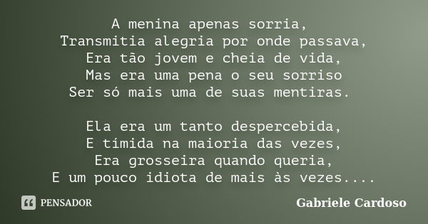 A menina apenas sorria, Transmitia alegria por onde passava, Era tão jovem e cheia de vida, Mas era uma pena o seu sorriso Ser só mais uma de suas mentiras. Ela... Frase de Gabriele Cardoso.