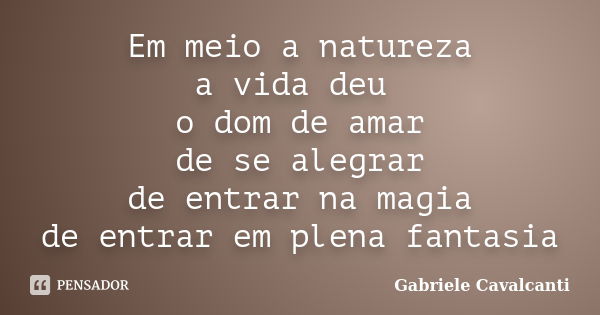 Em meio a natureza a vida deu o dom de amar de se alegrar de entrar na magia de entrar em plena fantasia... Frase de Gabriele Cavalcanti.