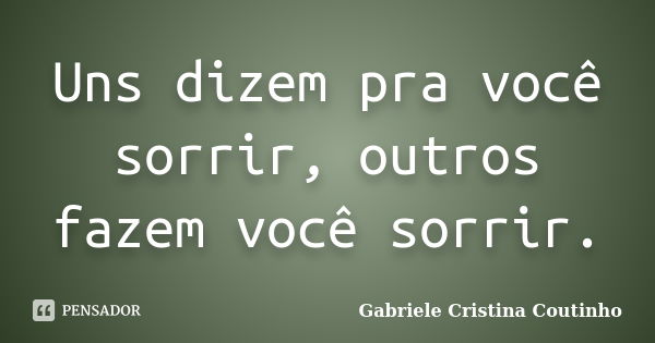 Uns dizem pra você sorrir, outros fazem você sorrir.... Frase de Gabriele Cristina Coutinho.