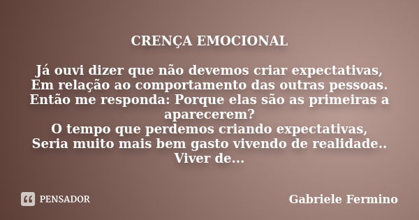 CRENÇA EMOCIONAL Já ouvi dizer que não devemos criar expectativas, Em relação ao comportamento das outras pessoas. Então me responda: Porque elas são as primeir... Frase de Gabriele Fermino.