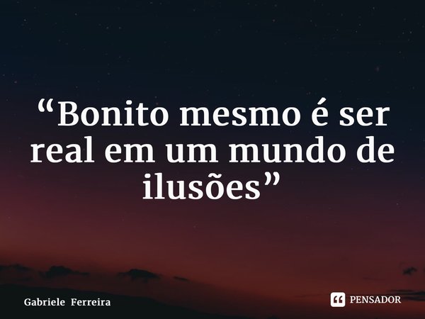 ⁠“Bonito mesmo é ser real em um mundo de ilusões”... Frase de Gabriele Ferreira.