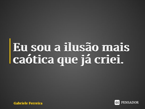 ⁠Eu sou a ilusão mais caótica que já criei.... Frase de Gabriele Ferreira.