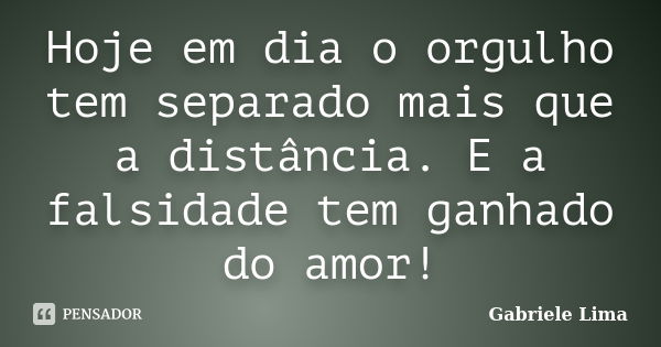 Hoje em dia o orgulho tem separado mais que a distância. E a falsidade tem ganhado do amor!... Frase de Gabriele Lima.