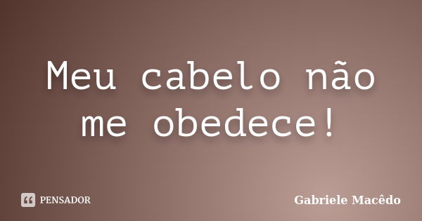 Meu cabelo não me obedece!... Frase de Gabriele Macedo.