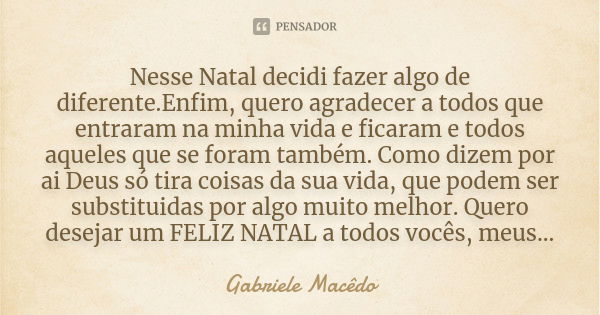 Nesse Natal decidi fazer algo de diferente.Enfim, quero agradecer a todos que entraram na minha vida e ficaram e todos aqueles que se foram também. Como dizem p... Frase de Gabriele Macêdo.