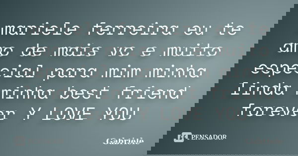 mariele ferreira eu te amo de mais vc e muito especial para mim minha linda minha best friend forever Y LOVE YOU... Frase de gabriele.