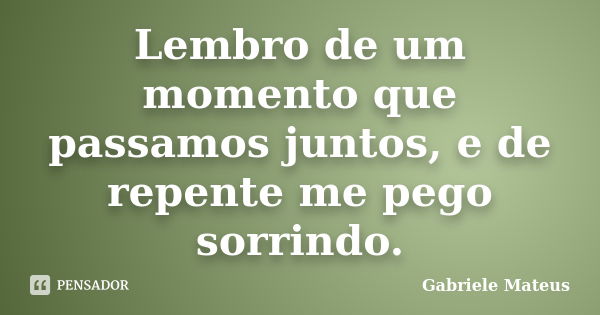 Lembro de um momento que passamos juntos, e de repente me pego sorrindo.... Frase de Gabriele Mateus.