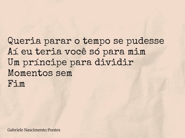 ⁠Queria parar o tempo se pudesse Aí eu teria você só para mim Um príncipe para dividir Momentos sem Fim... Frase de Gabriele Nascimento Pontes.
