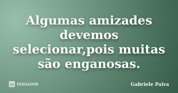 Algumas amizades devemos selecionar,pois muitas são enganosas.... Frase de Gabriele Paiva.