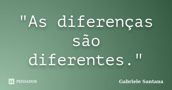 "As diferenças são diferentes."... Frase de Gabriele Santana.