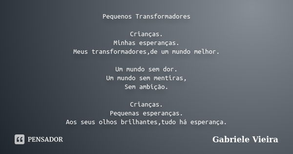 Pequenos Transformadores Crianças. Minhas esperanças. Meus transformadores,de um mundo melhor. Um mundo sem dor. Um mundo sem mentiras, Sem ambição. Crianças. P... Frase de Gabriele Vieira.