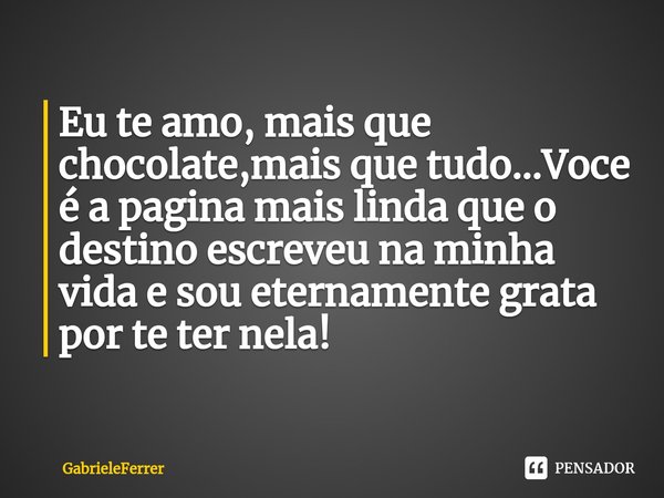⁠Eu te amo, mais que chocolate,mais que tudo...Voce é a pagina mais linda que o destino escreveu na minha vida e sou eternamente grata por te ter nela!... Frase de GabrieleFerrer.