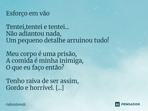 Esforço em vão Tentei,tentei e tentei... Não adiantou nada, Um pequeno detalhe arruinou tudo! Meu corpo é uma prisão, A comida é minha inimiga, O que eu faço e... Frase de Gabrielemili.