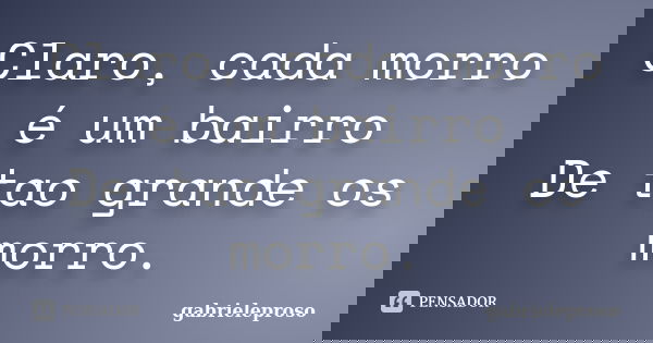 Claro, cada morro é um bairro De tao grande os morro.... Frase de gabrieleproso.