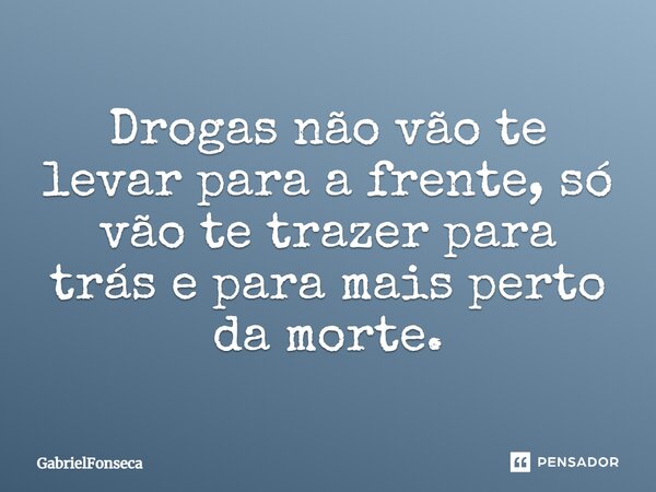 Drogas não vão te levar para a frente, só vão te trazer para trás e para mais perto da morte.... Frase de GabrielFonseca.