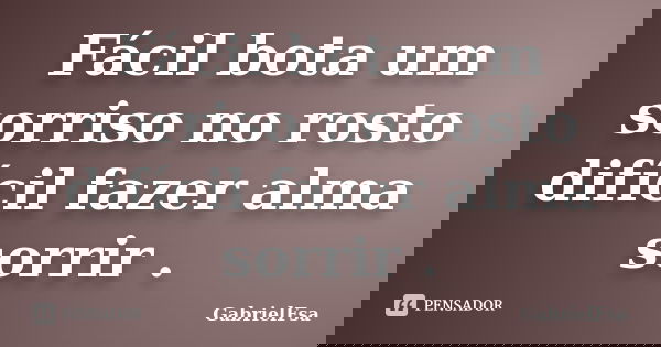 Fácil bota um sorriso no rosto difícil fazer alma sorrir .... Frase de GabrielFsa.